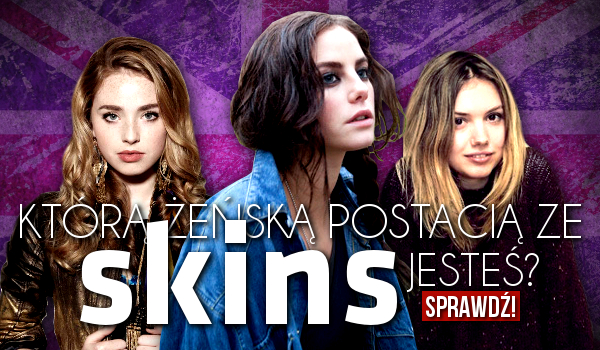 Którą żeńską postacią ze „Skins” jesteś?