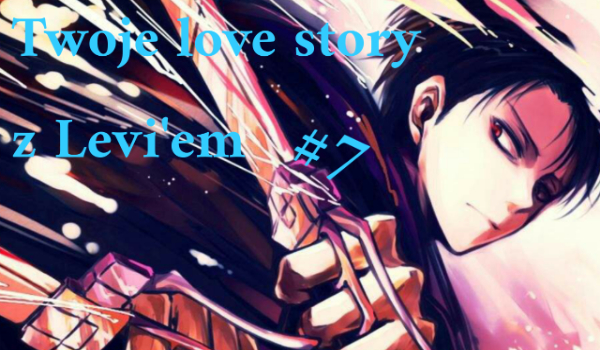 Twoje love story z Levi’em #7