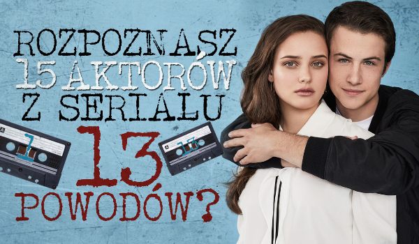 Jak dobrze znasz aktorów z 13 powodów?
