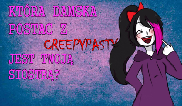Która damska postać z Creepypasty jest Twoją siostrą?