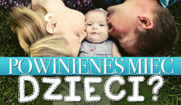 Czy powinieneś mieć dzieci?