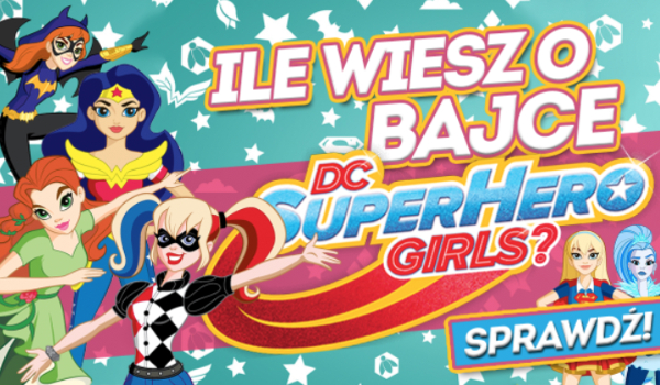 Ile wiesz o bajce Super Hero Girls?