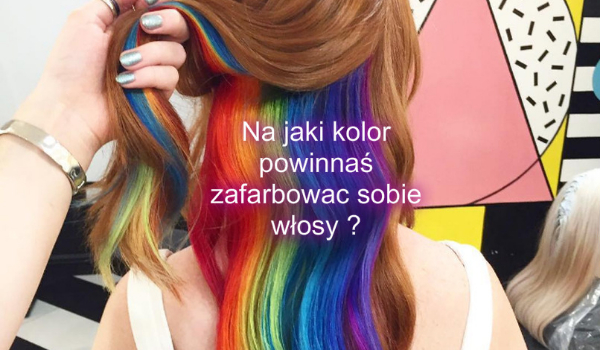 Na jaki kolor powinnaś zafarbować sobie włosy ?