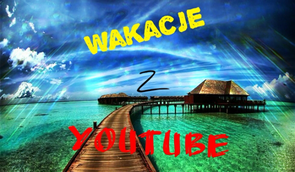 Wakacje z YouTube#1