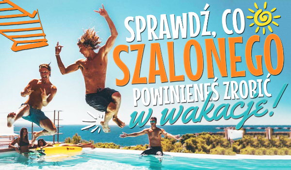 Co szalonego powinieneś zrobić w te wakacje?