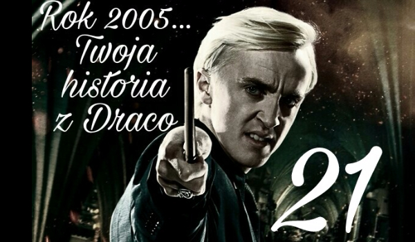 Rok 2005…Twoja historia z Malfoy’em – 21