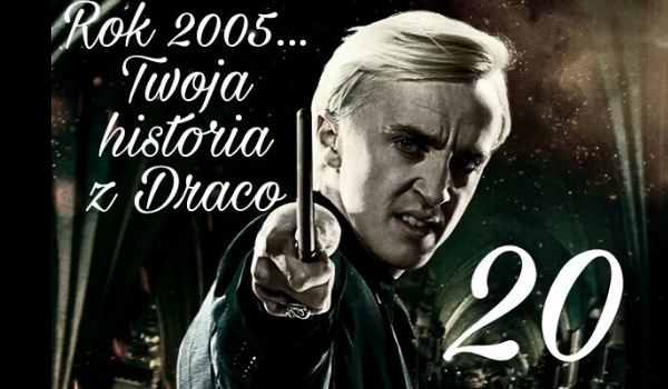 Rok 2005… Twoja historia z Malfoy’em #20