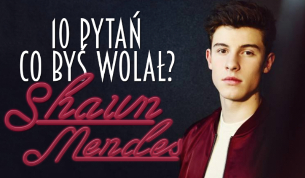 10 pytań z serii „Co byś wolała?” Shawn Mendes!