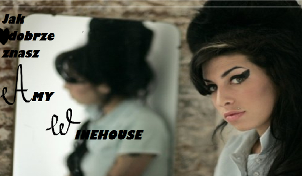 Jak dobrze znasz Amy Winehouse