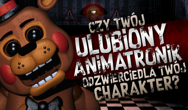 Czy Twój ulubiony animatronik odzwierciedla Twój charakter?