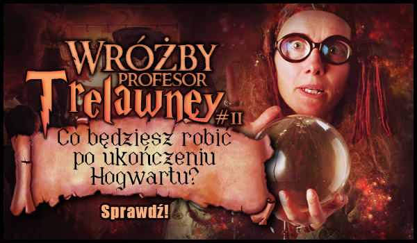 Wróżby profesor Trelawney #2 – Co będziesz robić po ukończeniu Hogwartu?