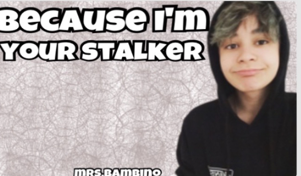 Because I’m your stalker #1