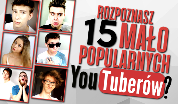 Rozpoznasz 15 mało popularnych Youtuberów?