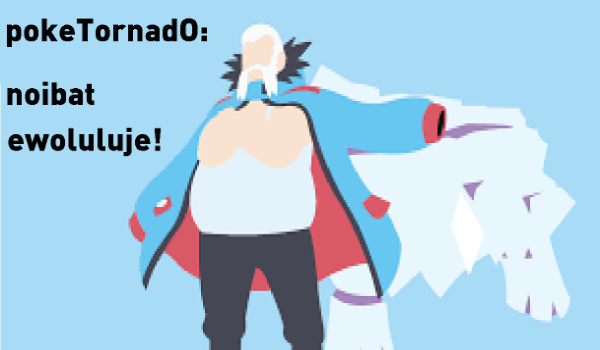 pokeTornadO:noibat ewoluluje!