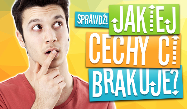 Jakiej cechy Ci brakuje?