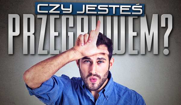Czy jesteś przegrywem?