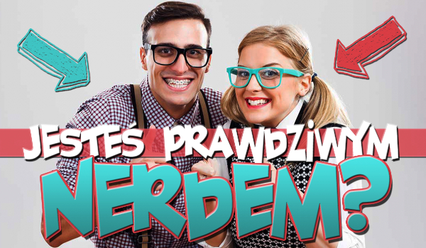 Czy jesteś prawdziwym nerdem?
