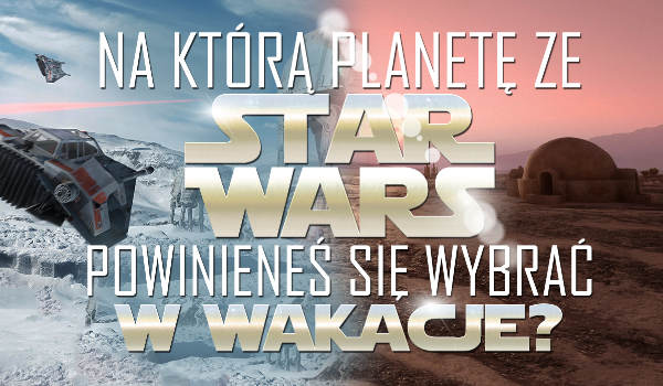 Na jaką planetę z „Gwiezdnych wojen” powinieneś udać się na wakacje?