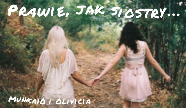 Prawie, jak siostry… #6
