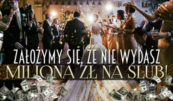 Założymy się, że nie wydasz 1 mln złotych na swój ślub!