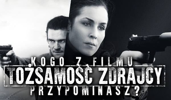 Kogo z filmu „Tożsamość zdrajcy” przypominasz?