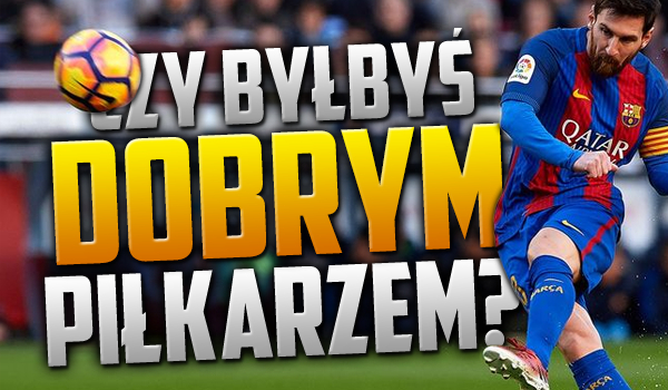 Czy byłbyś dobrym piłkarzem?