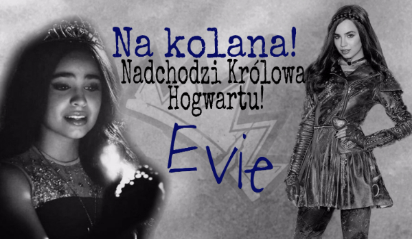 Na kolana! Nadchodzi Królowa Hogwartu! ~ Evie #1