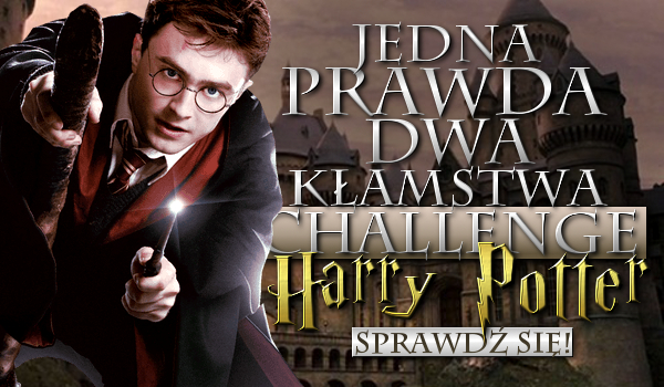 Jedna prawda, dwa kłamstwa Challenge – postacie z Harry’ego Pottera!