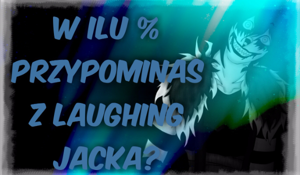 W ilu % przypominasz Laughing Jacka?