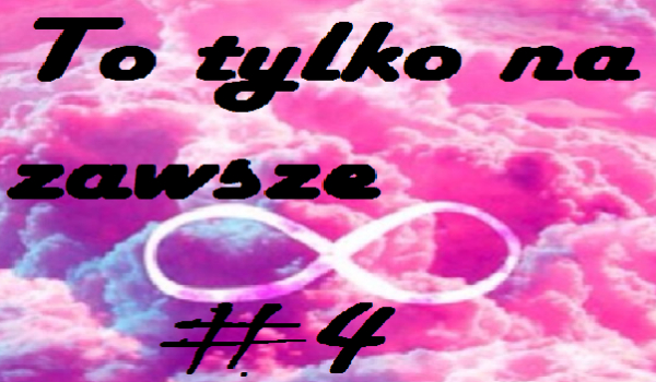 To tylko na zawsze #4