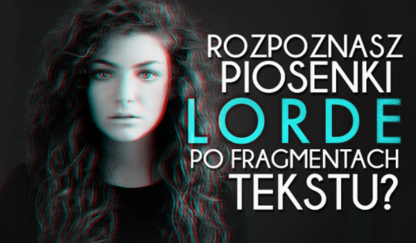 Czy rozpoznasz piosenki Lorde po fragmencie tekstu?
