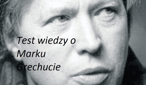 Test wiedzy o Marku Grechucie