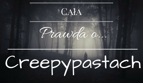 Cała Prawda O… Creepypastach