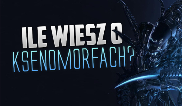 Ile wiesz o Ksenomorfach?