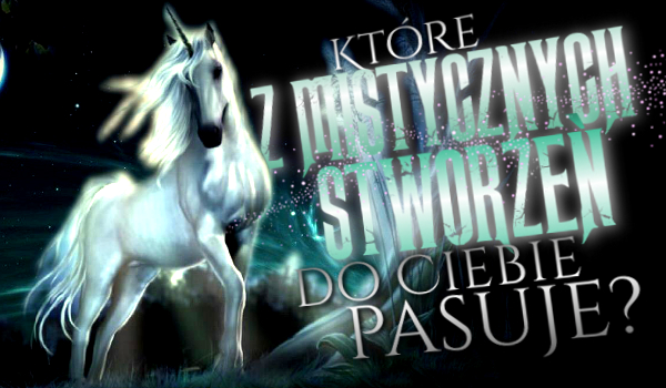 Które z mistycznych stworzeń pasuje do Ciebie?
