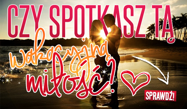 Czy spotkasz tą „Wakacyjną Miłość”?