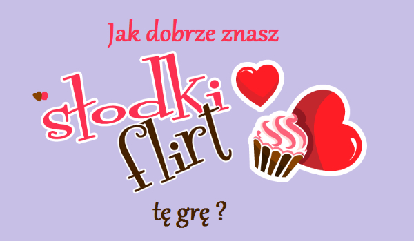 Słodki Flirt – jak dobrze znasz tą grę?