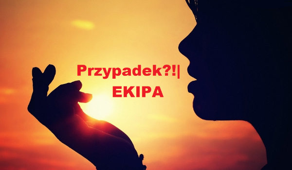 Przypadek? Ekipa cz.3