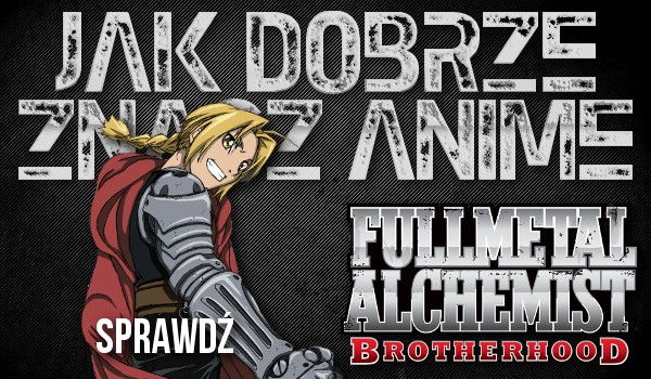 Jak dobrze znasz postacie z anime FullMetal Alchemist: Brotherhood?!