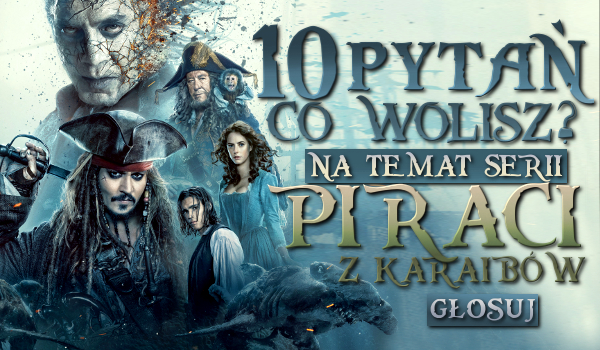 10 pytań „co wolisz?” na temat serii „Piraci z Karaibów”