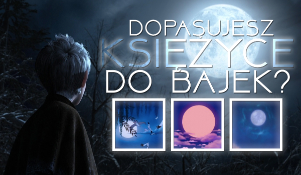 Bajkowe zgadywanki #12 – Czy uda Ci się dopasować KSIĘŻYCE do odpowiednich bajek?