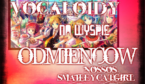 Vocaloidy na Wyspie Odmieńców #7 [END]