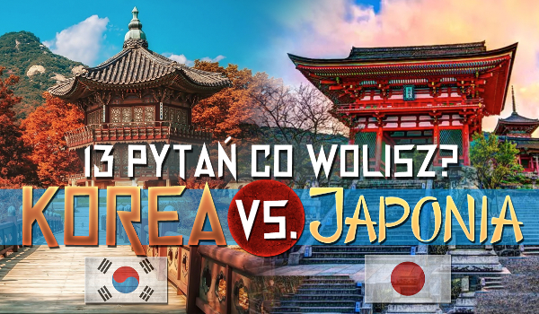 13 pytań z serii „Co wolisz?” Korea vs Japonia!
