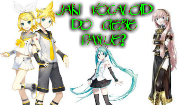 Jaki Vocaloid do Ciebie psauje?