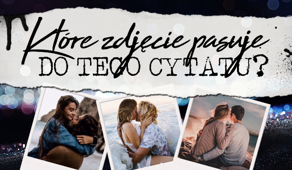 Które zdjęcie pasuje do tego cytatu?