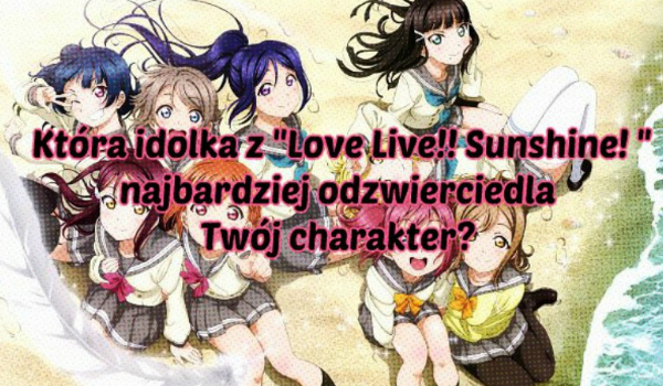 Która idolka z „Love Live!! Sunshine! ?” najbardziej odzwierciedla  Twój charakter?