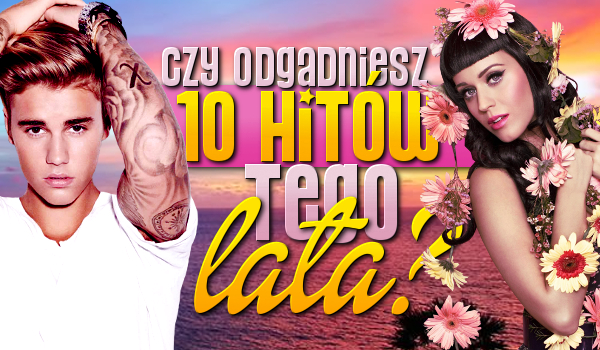 Czy odgadniesz 10 hitów tego lata?