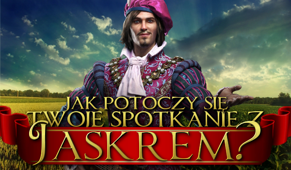 Jak potoczy się Twoje spotkanie z Jaskrem?