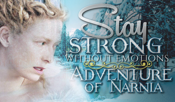Stay Strong, Without Emotions- Adventure in Narnia#2