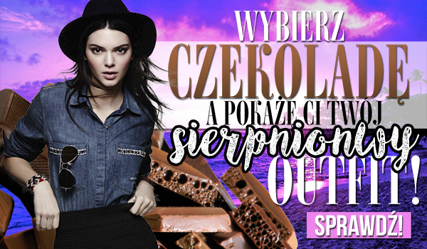 Wybierz czekoladę, a ja pokażę Ci Twój sierpniowy outfit!
